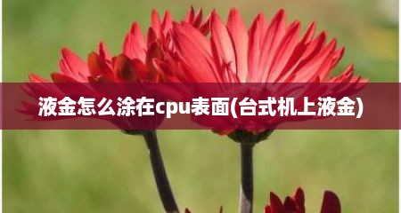 液金怎么涂在cpu表面(台式机上液金)