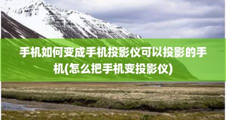 手机如何变成手机投影仪可以投影的手机(怎么把手机变投影仪)