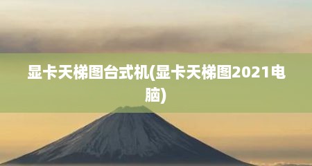 显卡天梯图台式机(显卡天梯图2021电脑)