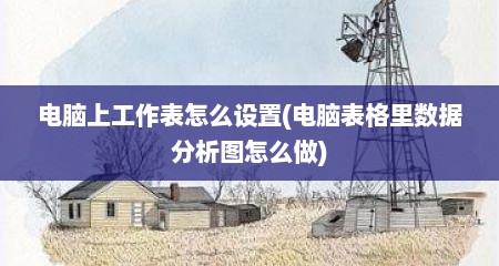 电脑上工作表怎么设置(电脑表格里数据分析图怎么做)