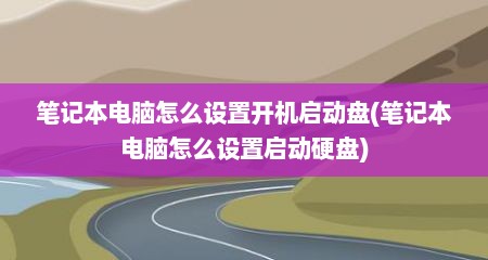 笔记本电脑怎么设置开机启动盘(笔记本电脑怎么设置启动硬盘)