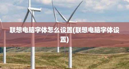 联想电脑字体怎么设置(联想电脑字体设置)