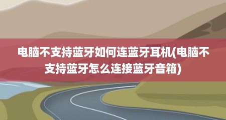 电脑不支持蓝牙如何连蓝牙耳机(电脑不支持蓝牙怎么连接蓝牙音箱)