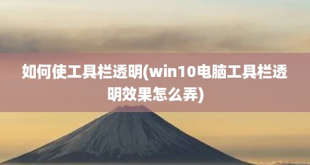 如何使工具栏透明(win10电脑工具栏透明效果怎么弄)
