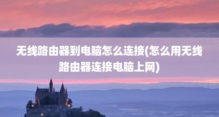 无线路由器到电脑怎么连接(怎么用无线路由器连接电脑上网)