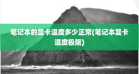 笔记本的显卡温度多少正常(笔记本显卡温度极限)