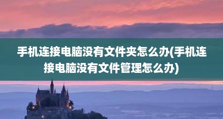 手机连接电脑没有文件夹怎么办(手机连接电脑没有文件管理怎么办)