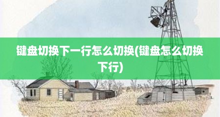 键盘切换下一行怎么切换(键盘怎么切换下行)
