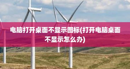 电脑打开桌面不显示图标(打开电脑桌面不显示怎么办)