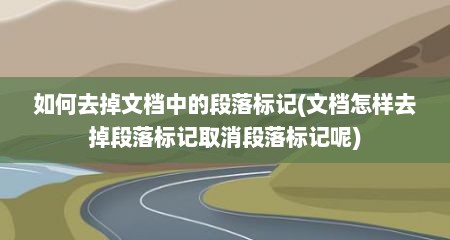 如何去掉文档中的段落标记(文档怎样去掉段落标记取消段落标记呢)
