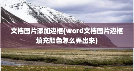 文档图片添加边框(word文档图片边框填充颜色怎么弄出来)