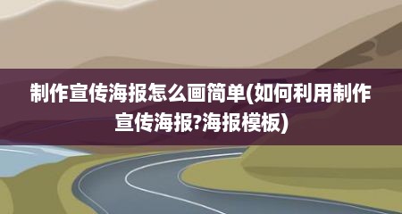 制作宣传海报怎么画简单(如何利用制作宣传海报?海报模板)