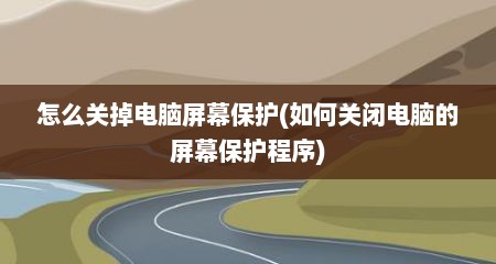 怎么关掉电脑屏幕保护(如何关闭电脑的屏幕保护程序)