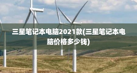 三星笔记本电脑2021款(三星笔记本电脑价格多少钱)