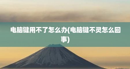 电脑键用不了怎么办(电脑键不灵怎么回事)