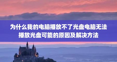 为什么我的电脑播放不了光盘电脑无法播放光盘可能的原因及解决方法