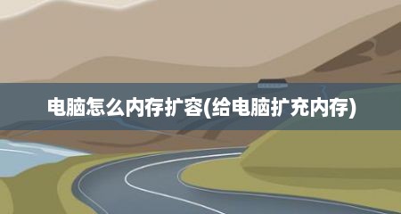 电脑怎么内存扩容(给电脑扩充内存)