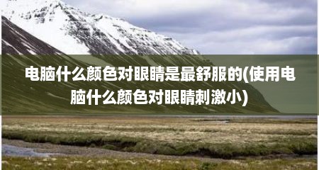 电脑什么颜色对眼睛是最舒服的(使用电脑什么颜色对眼睛刺激小)