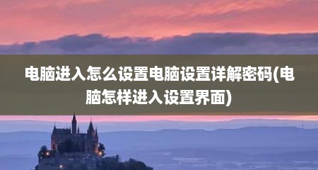 电脑进入怎么设置电脑设置详解密码(电脑怎样进入设置界面)