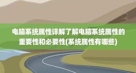 电脑系统属性详解了解电脑系统属性的重要性和必要性(系统属性有哪些)