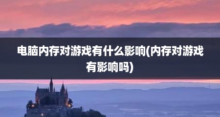 电脑内存对游戏有什么影响(内存对游戏有影响吗)