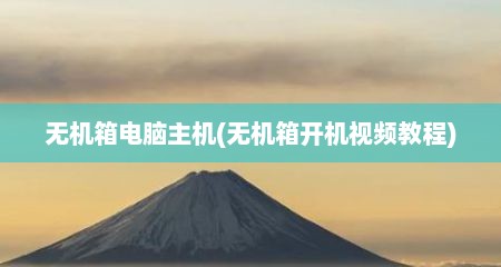 无机箱电脑主机(无机箱开机视频教程)