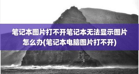 笔记本图片打不开笔记本无法显示图片怎么办(笔记本电脑图片打不开)