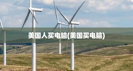 美国人买电脑(美国买电脑)