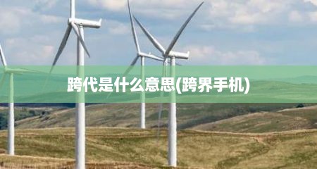 跨代是什么意思(跨界手机)