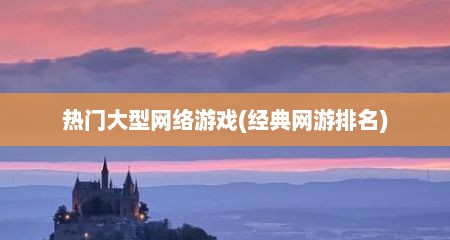 热门大型网络游戏(经典网游排名)