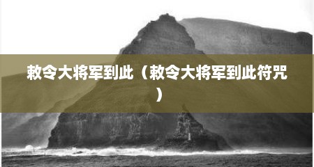敕令大将军到此（敕令大将军到此符咒）