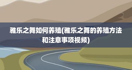 雅乐之舞如何养殖(雅乐之舞的养殖方法和注意事项视频)