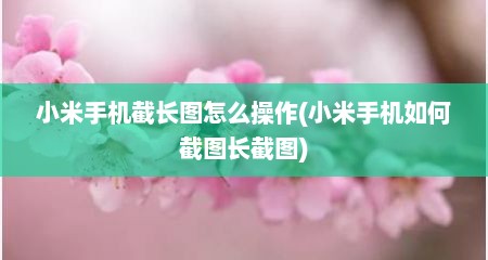 小米手机截长图怎么操作(小米手机如何截图长截图)