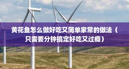 黄花鱼怎么做好吃又简单家常的做法（只需要分钟搞定好吃又过瘾）