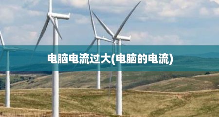 电脑电流过大(电脑的电流)