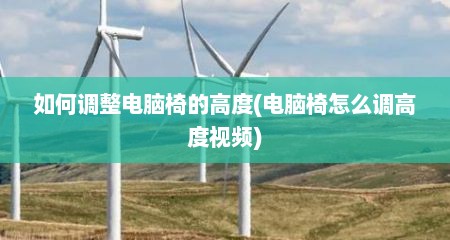 如何调整电脑椅的高度(电脑椅怎么调高度视频)