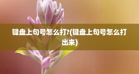 键盘上句号怎么打?(键盘上句号怎么打出来)