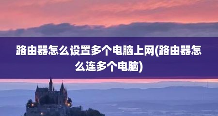 路由器怎么设置多个电脑上网(路由器怎么连多个电脑)