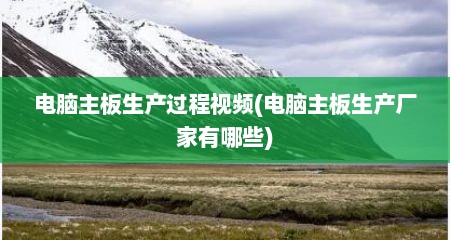 电脑主板生产过程视频(电脑主板生产厂家有哪些)