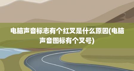 电脑声音标志有个红叉是什么原因(电脑声音图标有个叉号)