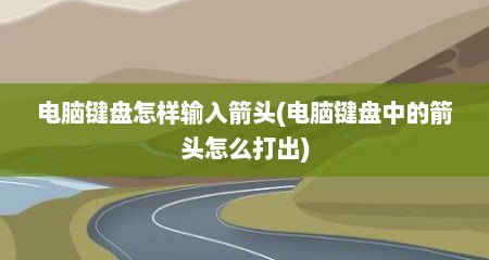 电脑键盘怎样输入箭头(电脑键盘中的箭头怎么打出)