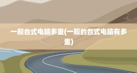 一般台式电脑多重(一般的台式电脑有多重)
