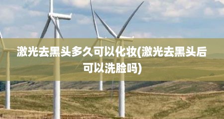激光去黑头多久可以化妆(激光去黑头后可以洗脸吗)