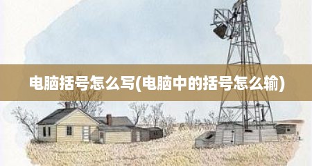 电脑括号怎么写(电脑中的括号怎么输)