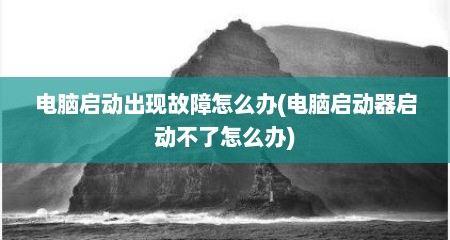 电脑启动出现故障怎么办(电脑启动器启动不了怎么办)