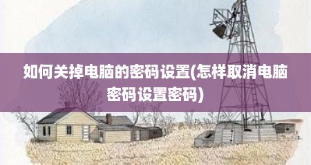 如何关掉电脑的密码设置(怎样取消电脑密码设置密码)