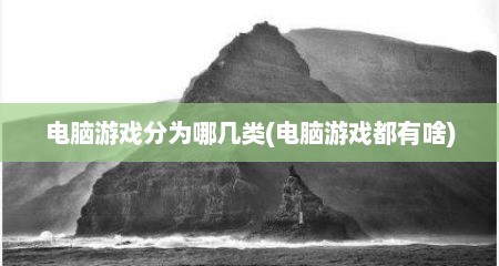 电脑游戏分为哪几类(电脑游戏都有啥)