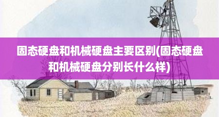 固态硬盘和机械硬盘主要区别(固态硬盘和机械硬盘分别长什么样)