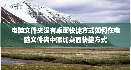 电脑文件夹没有桌面快捷方式如何在电脑文件夹中添加桌面快捷方式