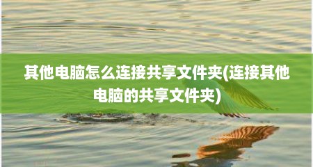 其他电脑怎么连接共享文件夹(连接其他电脑的共享文件夹)